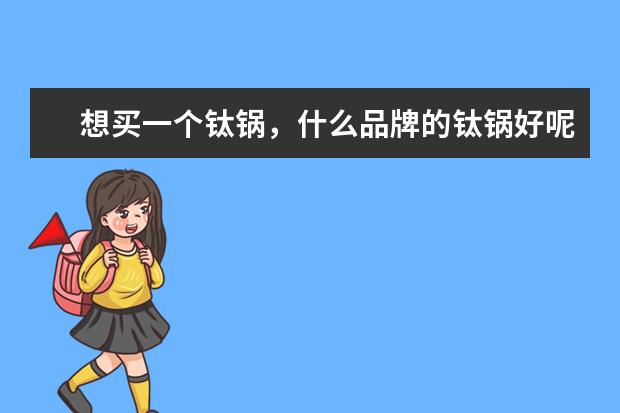 想买一个钛锅，什么品牌的钛锅好呢？