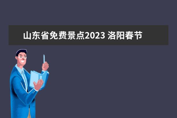 山东省免费景点2023 洛阳春节免费的33个景点