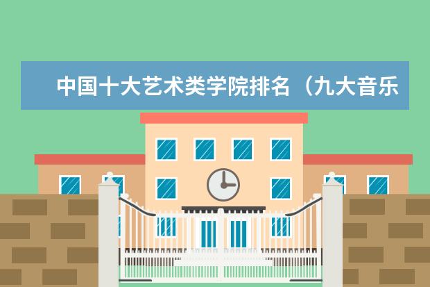中国十大艺术类学院排名（九大音乐学院排名）