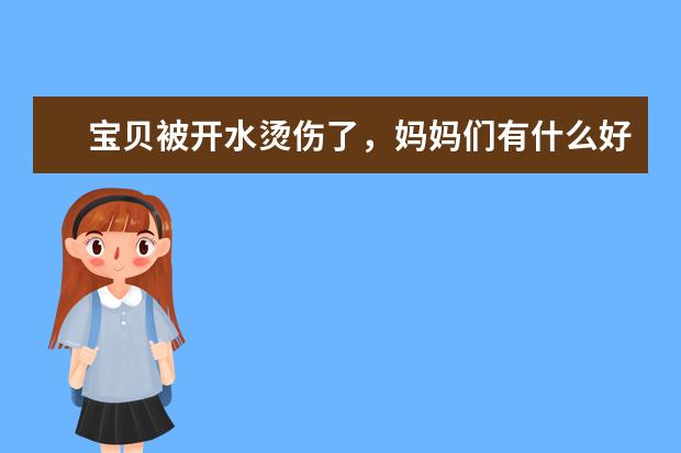 宝贝被开水烫伤了，妈妈们有什么好的烫伤膏给推荐下