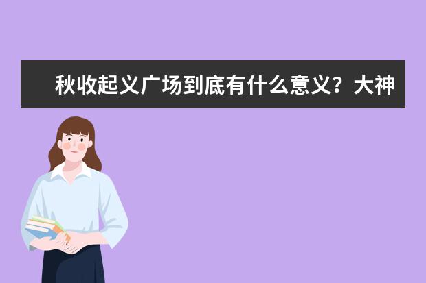 秋收起义广场到底有什么意义？大神们帮帮忙