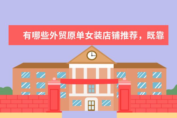 有哪些外贸原单女装店铺推荐，既靠谱又实惠？