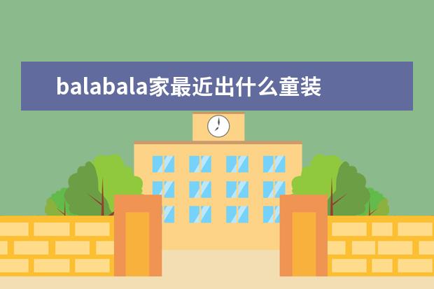 balabala家最近出什么童装新品了吗？想给孩子买件新衣服