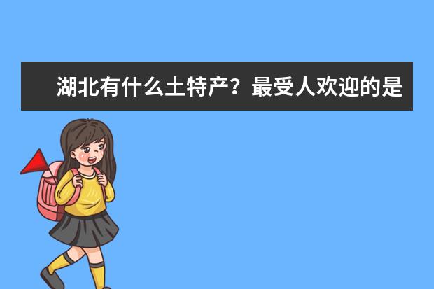 湖北有什么土特产？最受人欢迎的是哪些呢？