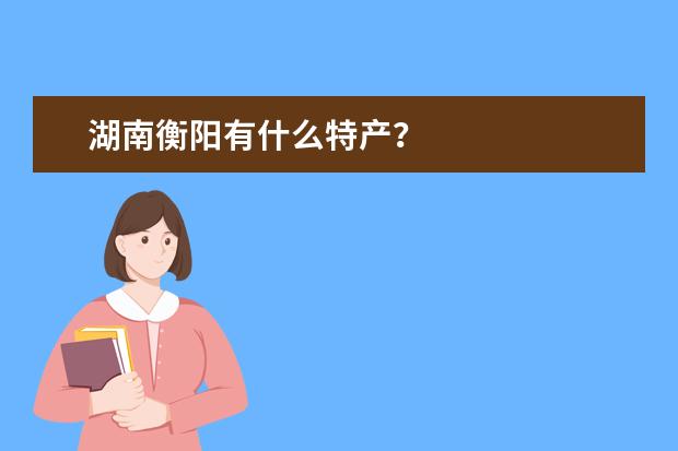 湖南衡阳有什么特产？