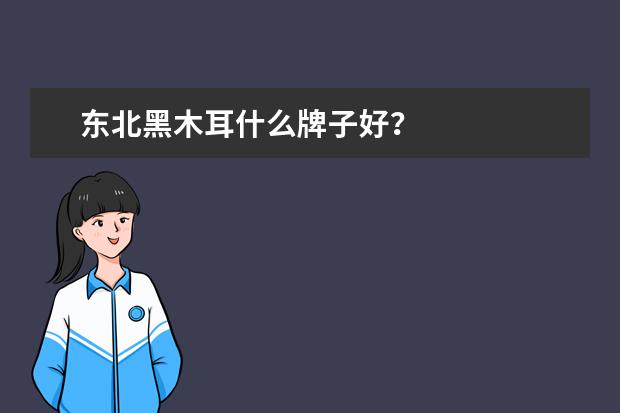 东北黑木耳什么牌子好？