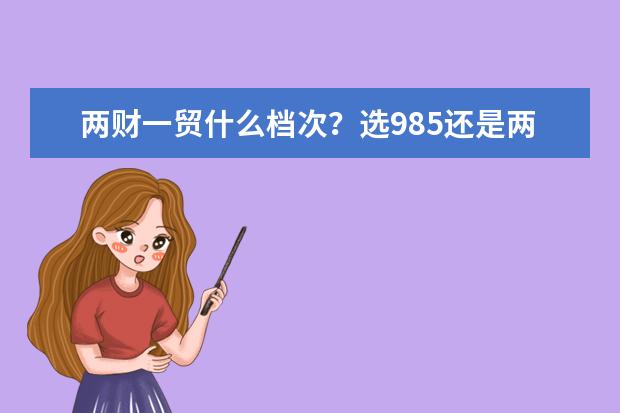 两财一贸什么档次？选985还是两财一贸？