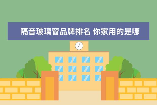 隔音玻璃窗品牌排名 你家用的是哪个?