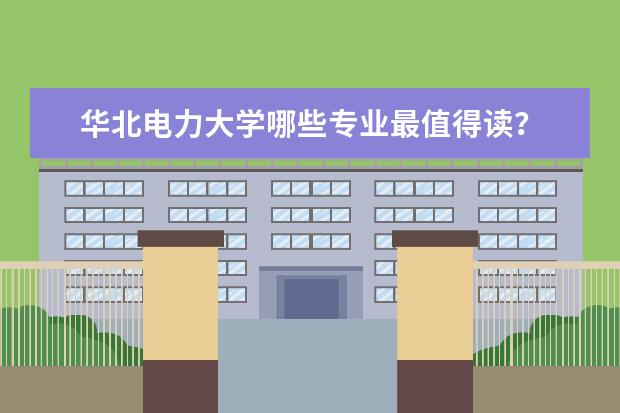 华北电力大学哪些专业最值得读？