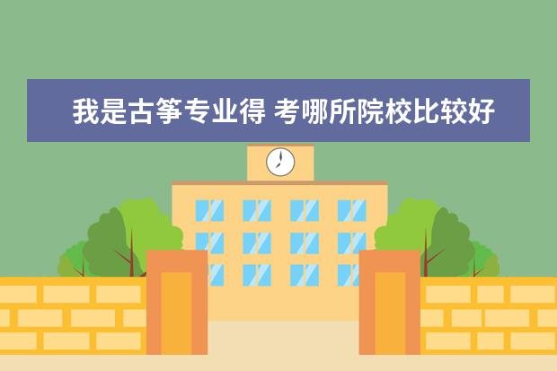 我是古筝专业得 考哪所院校比较好呢？
