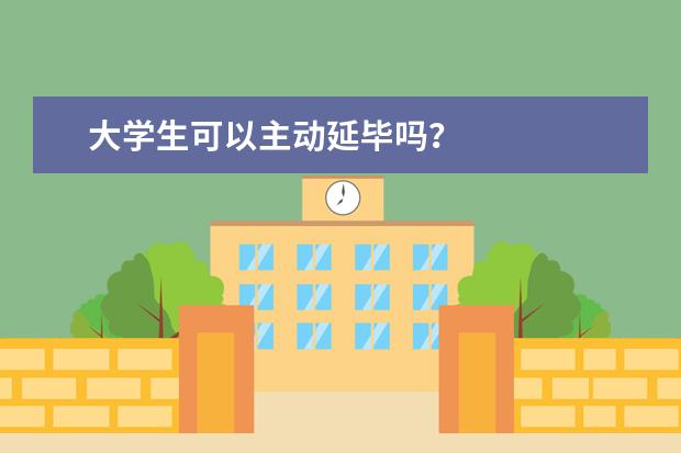 大学生可以主动延毕吗？