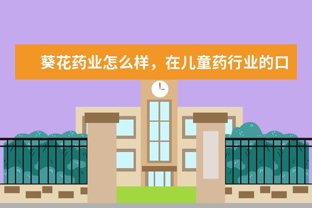 葵花药业怎么样，在儿童药行业的口碑如何？