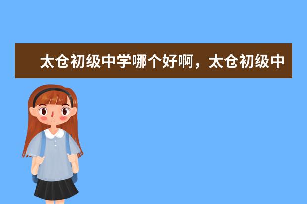 太仓初级中学哪个好啊，太仓初级中学排名？