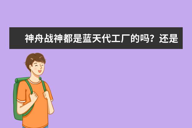 神舟战神都是蓝天代工厂的吗？还是只用模具？