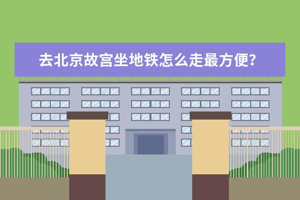 去北京故宫坐地铁怎么走最方便？