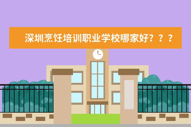 深圳烹饪培训职业学校哪家好？？？在校初中生成绩差学什么技术前景好？