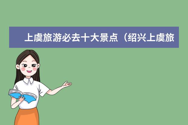 上虞旅游必去十大景点（绍兴上虞旅游指南绍兴上虞旅游景点大全）