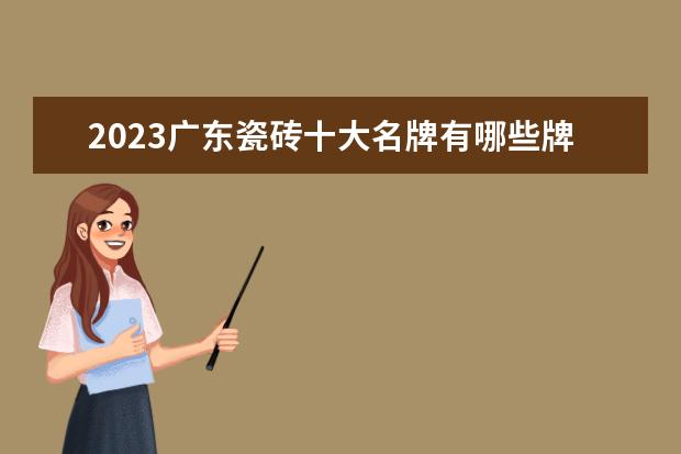 2023广东瓷砖十大名牌有哪些牌子？