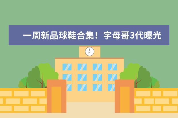 一周新品球鞋合集！字母哥3代曝光，吹杨1代棉花糖配色好美，你怎么看？