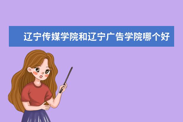 辽宁传媒学院和辽宁广告学院哪个好