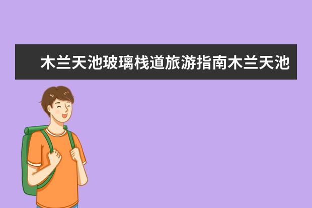 木兰天池玻璃栈道旅游指南木兰天池玻璃栈道在哪里