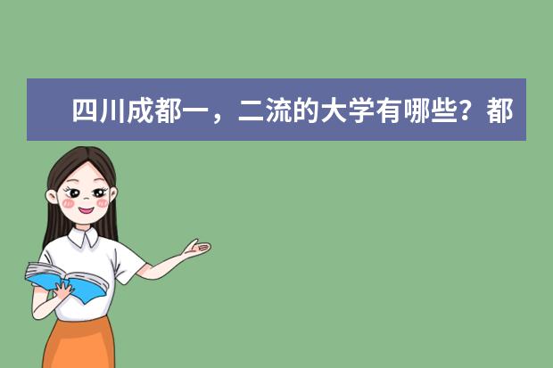 四川成都一，二流的大学有哪些？都是什么专业的？哪些大学有点前途？