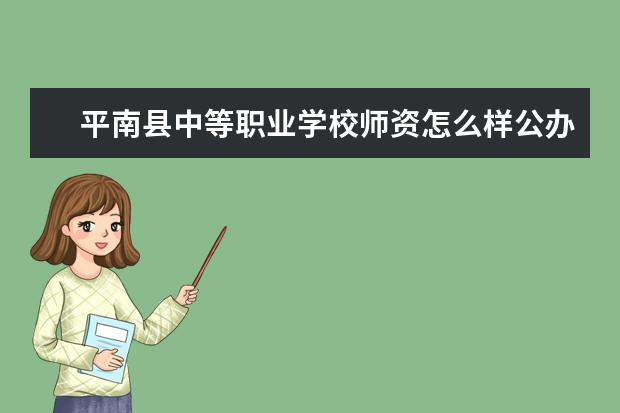 平南县中等职业学校师资怎么样公办还是民办电话