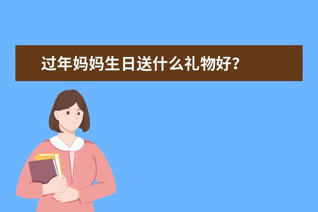 过年妈妈生日送什么礼物好？
