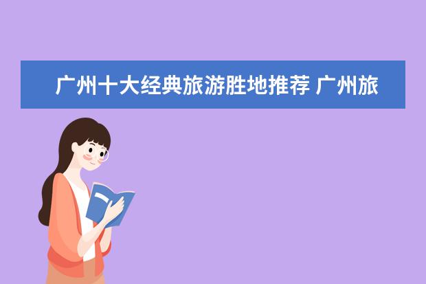 广州十大经典旅游胜地推荐 广州旅游必去十大景点