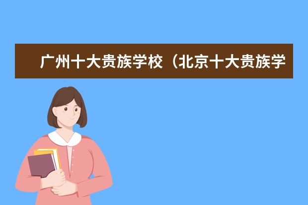广州十大贵族学校（北京十大贵族学校）