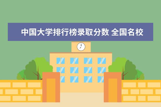 中国大学排行榜录取分数 全国名校录取分数线