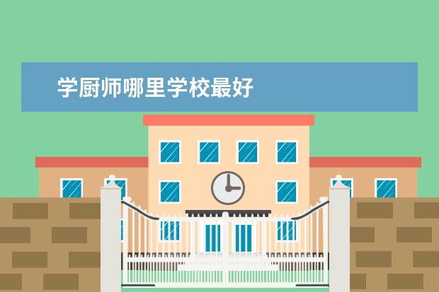 学厨师哪里学校最好