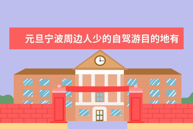 元旦宁波周边人少的自驾游目的地有哪些，4个宁波出发3天自驾游好去处推荐