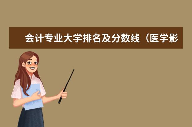 会计专业大学排名及分数线（医学影像专业大学排名及分数线）