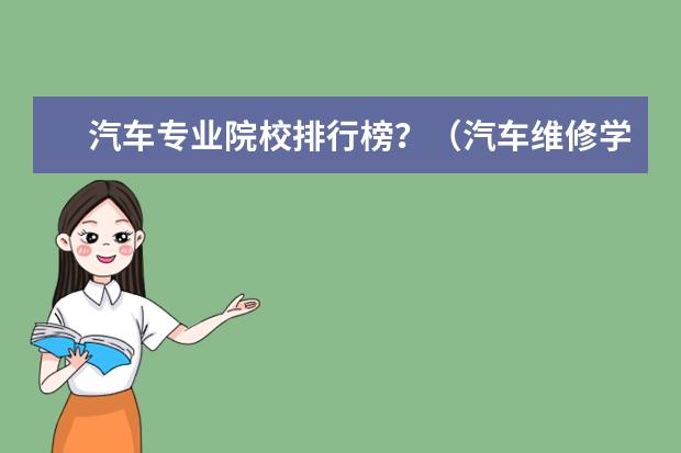 汽车专业院校排行榜？（汽车维修学校排行榜）