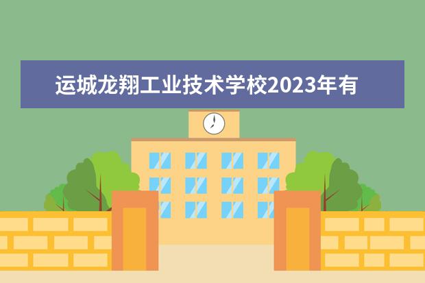 运城龙翔工业技术学校2023年有哪些专业