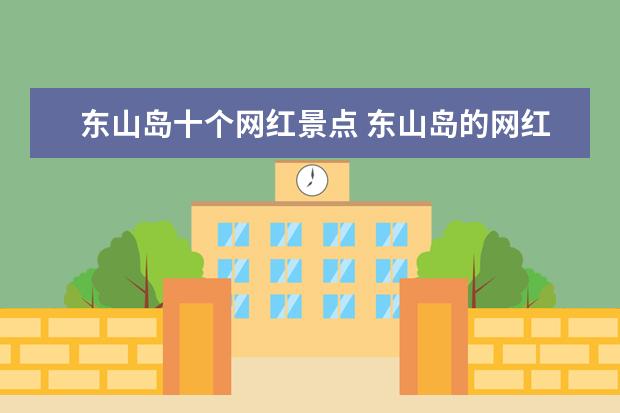 东山岛十个网红景点 东山岛的网红地你到过没有？感觉怎样？
