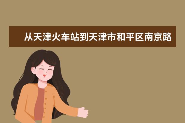 从天津火车站到天津市和平区南京路189号津汇广场2座29层怎么坐车