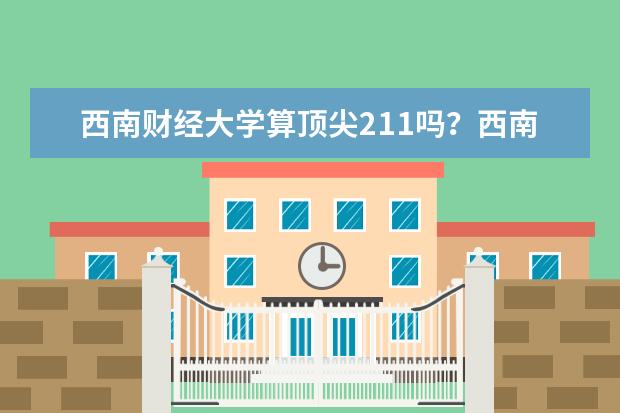 西南财经大学算顶尖211吗？西南财经大学算名校吗？