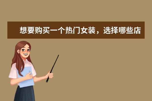 想要购买一个热门女装，选择哪些店铺好一点呢？