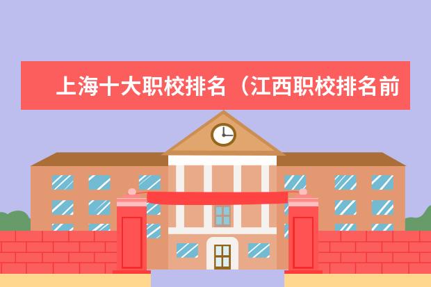 上海十大职校排名（江西职校排名前十名学校）