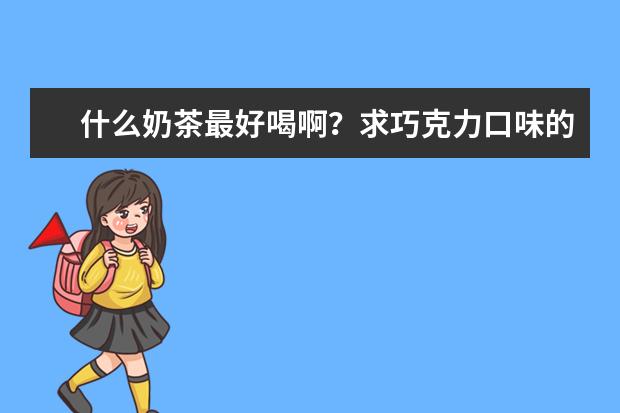 什么奶茶最好喝啊？求巧克力口味的