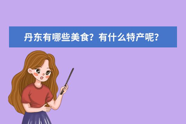 丹东有哪些美食？有什么特产呢？