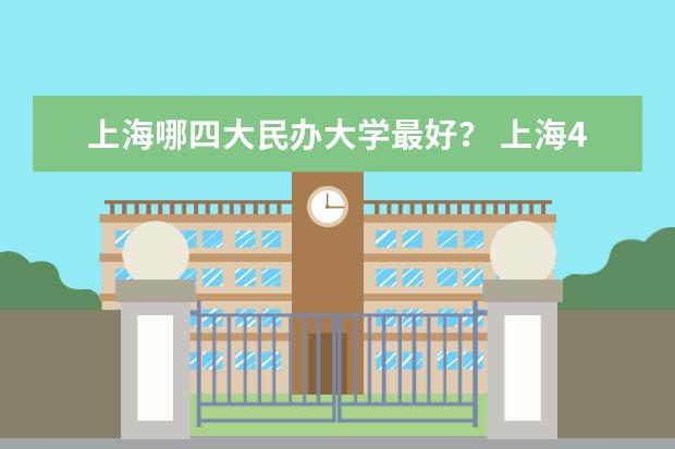 上海哪四大民办大学最好？ 上海4大最好民办大学