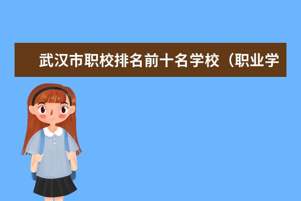 武汉市职校排名前十名学校（职业学校排名）