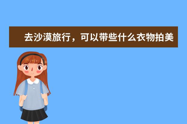 去沙漠旅行，可以带些什么衣物拍美照？
