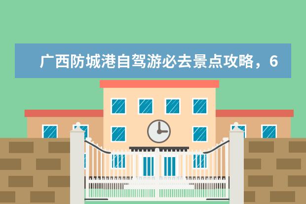 广西防城港自驾游必去景点攻略，6个独具特色的港口城市风光好去处 防城港旅游必去十大景点