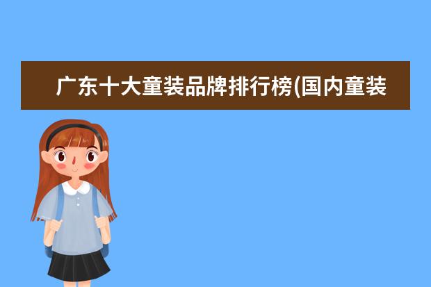 广东十大童装品牌排行榜(国内童装十大知名品牌)（婴儿衣服十大名牌排行榜）