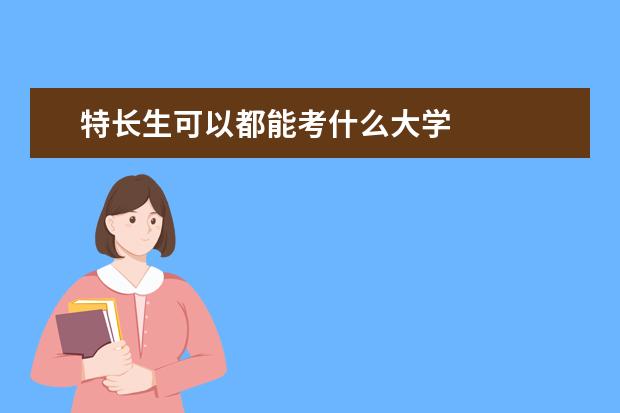 特长生可以都能考什么大学