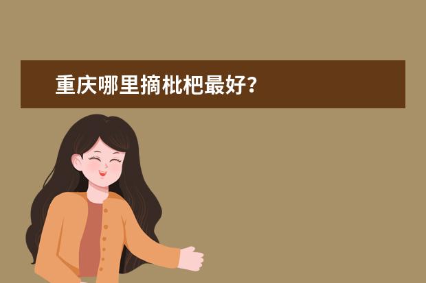重庆哪里摘枇杷最好？